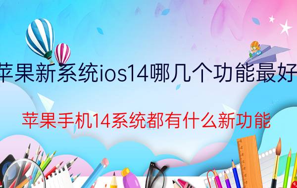 苹果新系统ios14哪几个功能最好用 苹果手机14系统都有什么新功能？